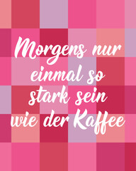 Translation from German: Only be as strong as the coffee once in the morning. Perfect design for greeting cards, posters and social media. German Lettering.