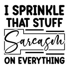 I Sprinkle That Stuff Sarcasm On Everything