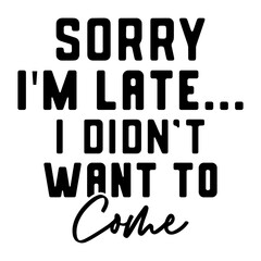 Sorry I'm Late... I Didn't Want To Come