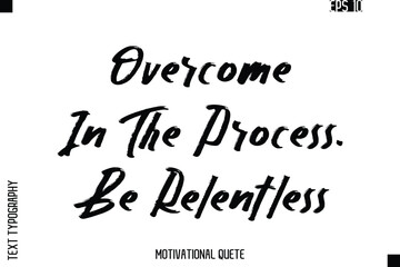 Overcome In The Process. Be Relentless.eps