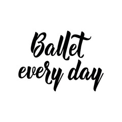 Fototapeta premium Ballet every day. Lettering. Inspirational quotes. Perfect design for greeting cards, posters and social media.