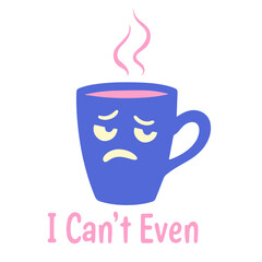Cartoon illustration of a blue mug with a sad face and pink steam above it with text i can't even