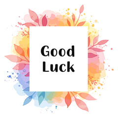 Artistic good luck message with watercolor floral design, encouraging wishes and positive vibes for future endeavors and success