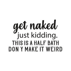 get naked just kidding this is a half bath dony make it welrd