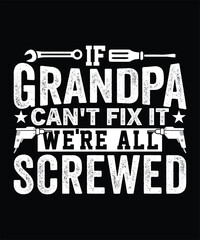 IF GRANDPA CAN'T FIX IT WE'RE ALL SCREWED TSHIRT DESIGN