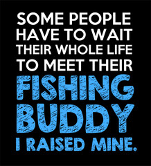 SOME PEOPLE HAVE TO WAIT THEIR WHOLE LIFE TO MEET THEIR FISHING BUDDY I RAISED MINE Black Backdround Artwork vector editable Wall Sticker decore t-shirt mug poster design multipurpose high definition