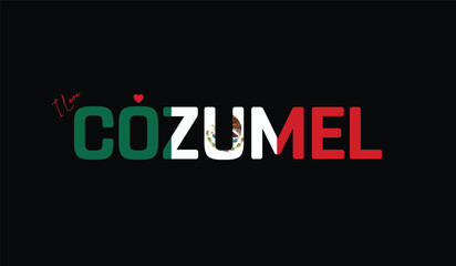 I Love COZUMEL, Typographic Design of I Love COZUMEL on a black background, Flag Typography of COZUMEL with heart, Vector design of I Love Mexico