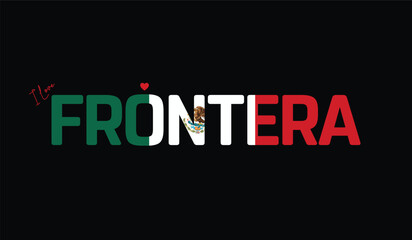 Fototapeta premium I Love Frontera, Typographic Design of I Love Frontera on a black background, Flag Typography of Frontera with heart, Vector design of I Love Mexico