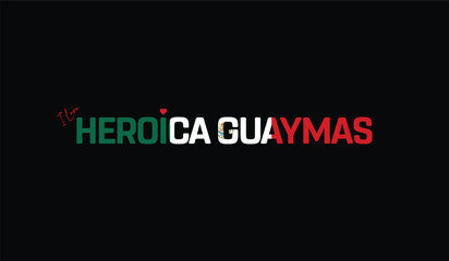 Fototapeta premium I Love Heroica Guaymas, Typographic Design of I Love Heroica Guaymas on a black background, Flag Typography of Heroica Guaymas with heart, Vector design of I Love Mexico