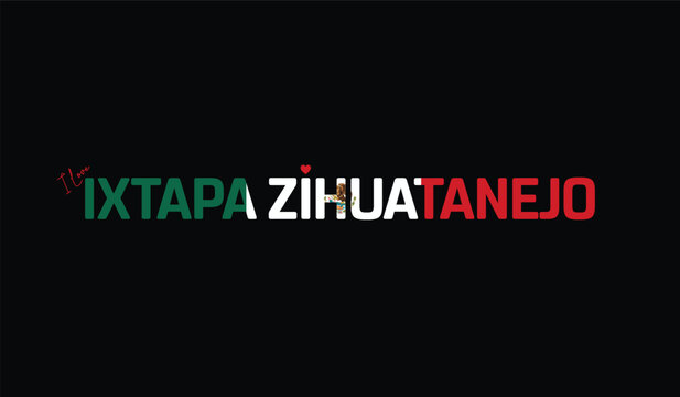 I Love Ixtapa Zihuatanejo, Typographic Design of I Love Ixtapa Zihuatanejo on a black background, Flag Typography of Ixtapa Zihuatanejo with heart, Vector design of I Love Mexico