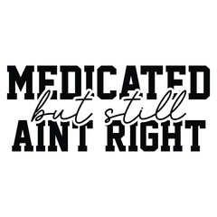 medicated but still ain't right