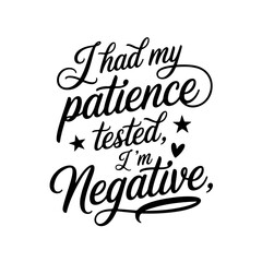 I Had My Patience Tested, I'm Negative. Vector Design Isolated on White Background