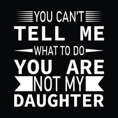 You Can’t Tell Me What To Do You Are Not My Daughter  Father's Day Family T-SHIRT DESIGN

