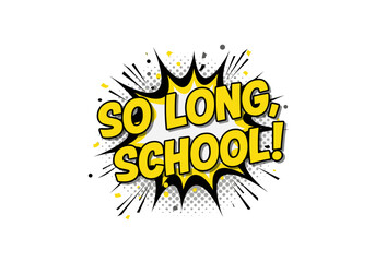 SO LONG, SCHOOL! Comic book pop art speech bubble for end of school year celebration and summer vacation.
