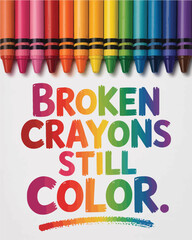 Broken crayons still color inspiring message with vibrant rainbow of crayons T Shirt Design