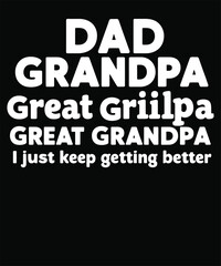 Dad Grandpa Great Griilpa I Just Keep Getting Better