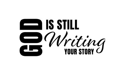 God is still writing your story. Bible Verse Typography Design. Inspirational Scripture Quotes for Faith and Motivation