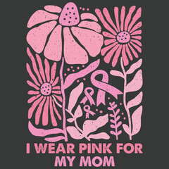 I Wear Pink For My Mom - Breast Cancer Awareness Floral Illustration