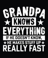 GRANDPA KNOWS EVERYTHING IF HE DOESN'T KNOW, HE MAKES STUFF UP REALLY FAST TSHIRT DESIGN
