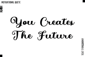 You Creates The Future  -Motivational Action Quote Vector Bold Cursive Typography Text for Entrepreneurs
