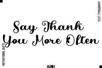 Say Thank You More Often   -Cursive Typography Text Of Happiness and Gratitude Motivational Quotes