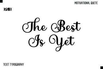 The Best Is Yet  -Alphabetical Cursive Typography Vector Inspiring Quote