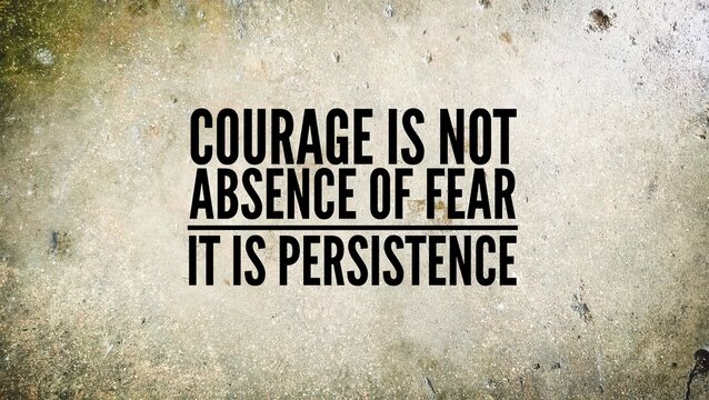 Inspirational and motivational words or quotes to succeed Courage is not absence of fear, it is persistence.