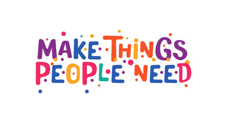 Make Things People Need in playful colorful typography with joyful dots. Great motivational quote for creators, innovators, posters, social media, presentations or fun office decor.Vector illustration