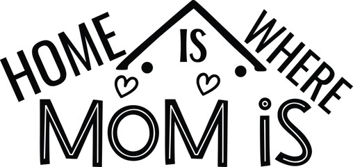 Home is Where Mom Is – Heartwarming Mother’s Day T-Shirt Design, Family Quote Vector