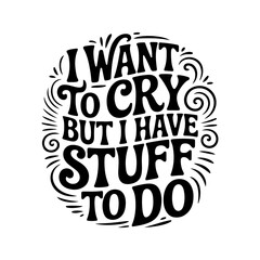 I Want To Cry But I Have Stuff To Do. Vector Design Isolated on White Background