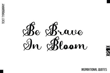 Be Brave In Bloom  -Decorative Inspirational Typography Text Vector Design