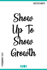 Show Up To Show Growth  – Success Quote Stylish Typography Vector Design
