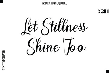 Let Stillness Shine Too -Creative Typography Text Lettering Vector Motivational Quote