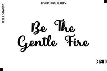 Be The Gentle Fire   -Modern Stylish Typography Lettering Motivational Quote Vector Design