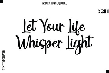 Let Your Life Whisper Light  -Creative Typography Text Lettering Vector Motivational Quote