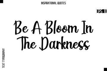Be A Bloom In The Darkness  -Creative Typography Text Lettering Vector Motivational Quote