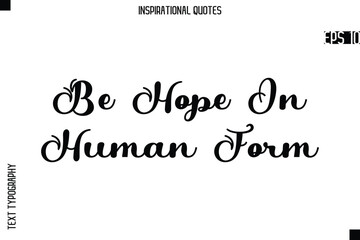 Be Hope In Human Form  -Creative Typography Text Lettering Vector Motivational Quote