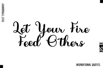 Let Your Fire Feed Others   -Decorative Inspirational Typography Text Vector Design