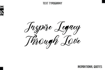 Inspire Legacy Through Love  -Inspirational Lifestyle Quote Cursive Typography Vector Design
