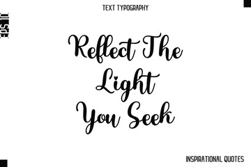 Reflect The Light You Seek  -Inspirational Lifestyle Quote Cursive Typography Vector Design