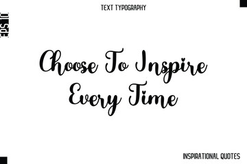 Choose To Inspire Every Time   -Inspirational Lifestyle Quote Cursive Typography Vector Design
