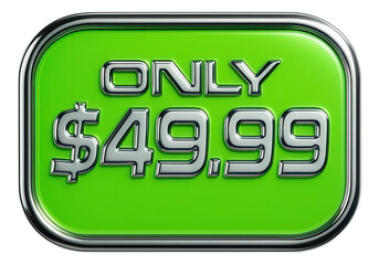 Glossy green tag sticker with ONLY $49.99 price in shiny metallic font, bold retail offer on transparent background.