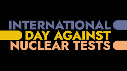 International Day Against Nuclear Tests colorful text typography on white or black background banner illustration great for wishing and celebrating awareness for Day Against Nuclear Tests in August