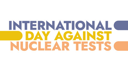 International Day Against Nuclear Tests colorful text typography on white or black background banner illustration great for wishing and celebrating awareness for Day Against Nuclear Tests in August