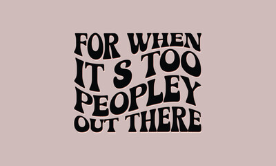 For when It S Too Peopley out There retro design