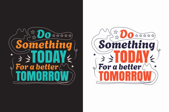 Do something today for a better tomorrow t shirt or poster design
