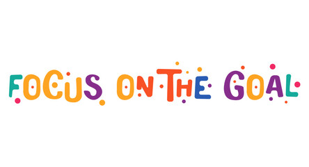 Focus On The Goal in joyful colorful typography with party-style dots. Motivational quote great for planners, bullet journals, posters, office decor or positive social media. Vector illustration.