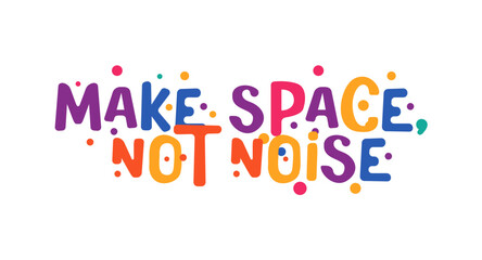 Make Space, Not Noise message in bright bubble letters with festive dots. Great for mindful events, library signs, classroom prints, calm zone banners, festival merch or apparel. Vector illustration.