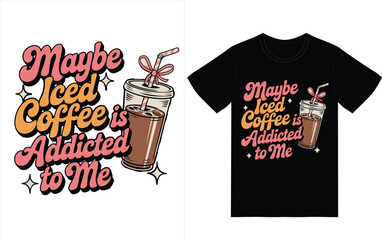 maybe iced coffee is addicted to me sublimation t shirt design