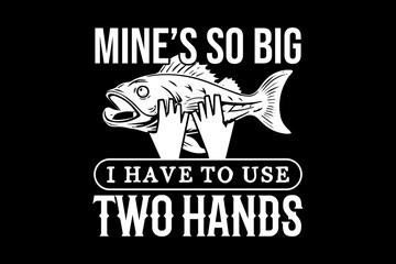 Mine's so big I have to use two hands svg fishing quotes typography t-shirt design for cricut.